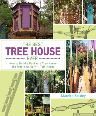 The Best Tree House Ever: How to Build a Backyard Tree House the Whole World Will Talk About By Maurice Barkley Cover Image