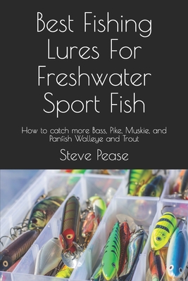 Best Fishing Lures For Freshwater Sport Fish: How to catch more Bass, Pike,  Muskie, and Panfish Walleye and Trout (Paperback)
