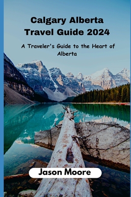 Calgary Alberta Travel Guide: A Traveler Guide to the Heart of Alberta Cover Image