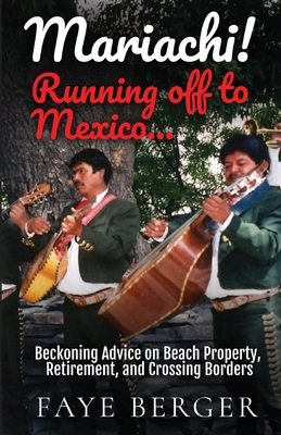 Mariachi! Running Off to Mexico: Beckoning Advice on Beach Front Property, Retirement, and Crossing Borders: By Faye Berger Cover Image