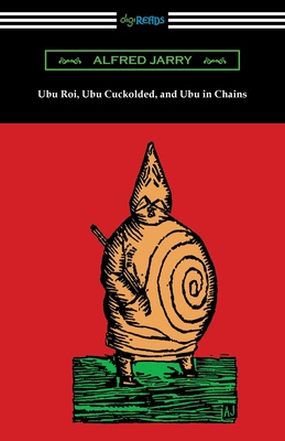 Ubu Roi, Ubu Cuckolded, and Ubu in Chains By Alfred Jarry, Beverley Keith (Translator), G. Legman (Translator) Cover Image