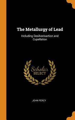 The Metallurgy of Lead: Including Desilverisartion and Cupellation Cover Image