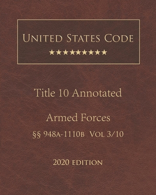 United States Code Annotated Title 10 Armed Forces 2020 Edition §§948a - 1110b Volume 3/10 Cover Image
