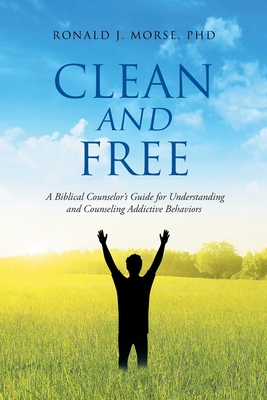 Clean and Free: A Biblical Counselor's Guide for Understanding and Counseling Addictive Behaviors By Ronald J. Morse Cover Image