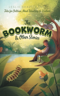The Bookworm and Other Stories: Tales for Children About Friendship and Kindness By Leslie Brazier Smit, Laura Catrinella (Illustrator) Cover Image