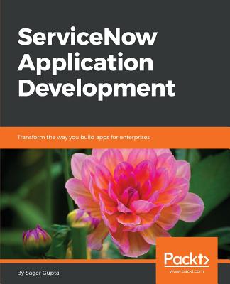 ServiceNow Application Development: Transform the way you build apps for enterprises Cover Image