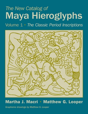 The New Catalog of Maya Hieroglyphs, Volume One: The Classic Period Inscriptionsvolume 247 (Civilization of the American Indian #247) By Martha J. Macri, Matthew G. Looper Cover Image