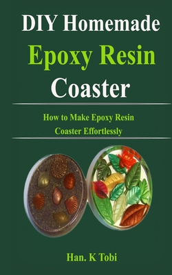 DIY Homemade Epoxy Resin Coaster: How to Make Epoxy Resin Coaster Effortlessly By Han K. Tobi Cover Image