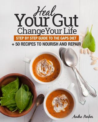 Heal Your Gut, Change Your Life: Step by Step Guide to the GAPS Diet + 50 Recipes By Andre Parker Cover Image