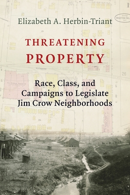 Threatening Property: Race, Class, and Campaigns to Legislate Jim Crow Neighborhoods (Columbia Studies in the History of U.S. Capitalism)