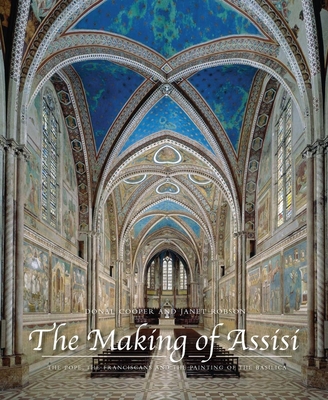 The Making of Assisi: The Pope, the Franciscans, and the Painting of the Basilica By Donal Cooper, Janet Eileen Robson Cover Image