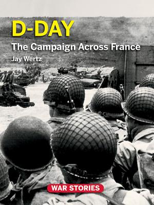 D-Day: The Campaign Across France (War Stories: World War II Firsthand #2)