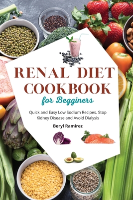 Renal Diet Cookbook for Beginners: Quick and Easy Low Sodium Recipes. Stop Kidney Disease and Avoid Dialysis By Beryl Ramirez Cover Image
