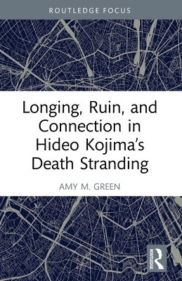Longing, Ruin, and Connection in Hideo Kojima's Death Stranding (Routledge Advances in Game Studies)