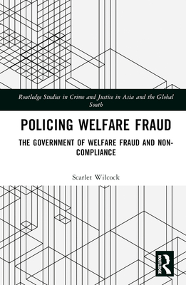 Policing Welfare Fraud: The Government of Welfare Fraud and Non-Compliance (Routledge Studies in Crime and Justice in Asia and the Globa)