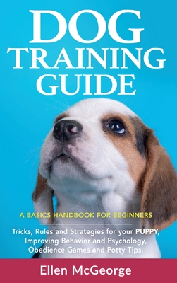Dog Training Guide: A Basics Handbook for Beginners: Tricks, Rules and Strategies for Your Puppy, Improving Behavior and Psychology, Obedi Cover Image
