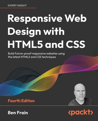 Responsive Web Design with HTML5 and CSS - Fourth Edition: Build future-proof responsive websites using the latest HTML5 and CSS techniques By Ben Frain Cover Image