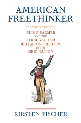 American Freethinker: Elihu Palmer and the Struggle for Religious Freedom in the New Nation (Early American Studies)