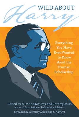 Wild about Harry: Everything You Have Ever Wanted to Know about the Truman Scholarship Cover Image