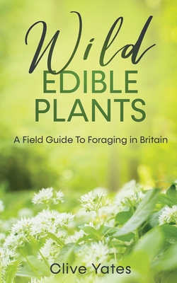 Wild Edible Plants: A Field Guide To Foraging in Britain By Clive Yates Cover Image