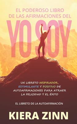 El Poderoso Libro de Las Afirmaciones del Yo Soy: Un Libreto Inspirador, Estimulante Y Positivo de Autoafirmaciones Para Atraer La Felicidad Y El Éxit Cover Image