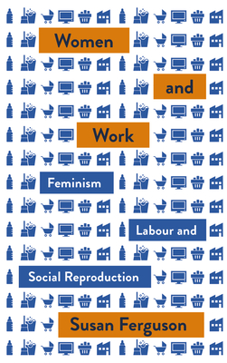 Women and Work: Feminism, Labour, and Social Reproduction (Mapping Social Reproduction Theory) Cover Image