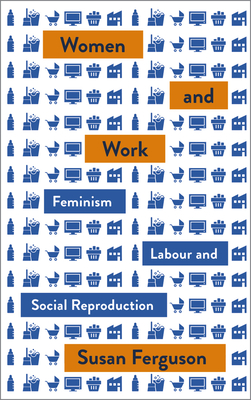 Women and Work: Feminism, Labour, and Social Reproduction (Mapping Social Reproduction Theory)