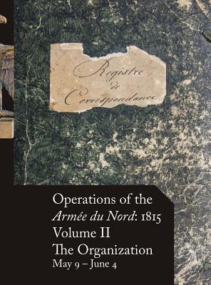 Operations of the Armée du Nord: 1815 - Vol. II: The Organization, May 9 - June 4 Cover Image