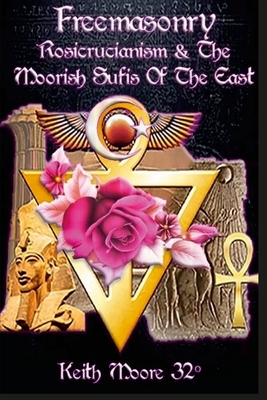 Freemasonry, Rosicrucianism and the Moorish Sufis of The East By Keith Moore Cover Image