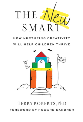 The New Smart: How Nurturing Creativity Will Help Children Thrive By Terry Roberts, Howard Gardner (Foreword by) Cover Image