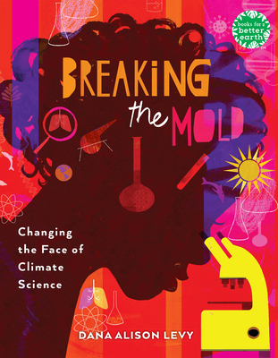 Breaking the Mold: Changing the Face of Climate Science (Books for a Better Earth) By Dana Alison Levy Cover Image