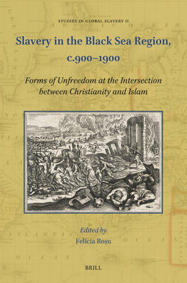 Slavery in the Black Sea Region, C.900-1900: Forms of Unfreedom at the Intersection Between Christianity and Islam (Studies in Global Slavery #11)
