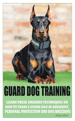 Guard Dog Training: Learn These Amazing Techniques on How to Train a Guard Dog in Obedient, Personal Protection and Dog Breeding Cover Image