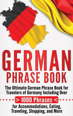 German Phrase Book: The Ultimate German Phrase Book for Travelers of Germany, Including Over 1000 Phrases for Accommodations, Eating, Trav By Language Learning University Cover Image