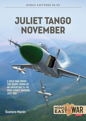 Juliet Tango November: A Cold War Crime: The Shoot-Down of an Argentine CL-44 Over Soviet Armenia, July 1981 (Middle East@War)