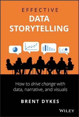 Effective Data Storytelling: How to Drive Change with Data, Narrative and Visuals By Brent Dykes Cover Image