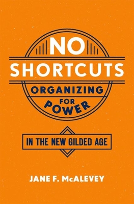 No Shortcuts: Organizing for Power in the New Gilded Age By Jane F. McAlevey Cover Image