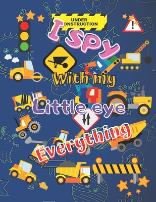 I Spy With my Little Eye Everything: Fun Guessing Book for Preeschoolers - Age 2-5 - Construction & Transport Vehicles Theme - 40 Colored Pages (I Spy Books)