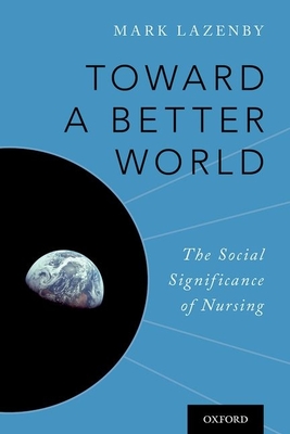 Toward a Better World: The Social Significance of Nursing By Mark Lazenby Cover Image