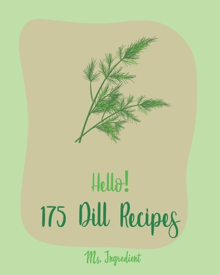 Hello! 175 Dill Recipes: Best Dill Cookbook Ever For Beginners [Cucumber Recipes, Baked Salmon Recipe, Summer Salad Cookbook, Tuna Salad Cookbo By Ingredient Cover Image
