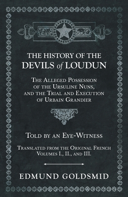 The History of the Devils of Loudun - The Alleged Possession of the Ursuline Nuns, and the Trial and Execution of Urbain Grandier - Told by an Eye-Wit Cover Image