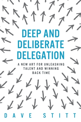 Deep and deliberate delegation: A new art for unleashing talent and winning back time Cover Image