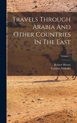 Travels Through Arabia And Other Countries In The East; Volume 2 By Carsten Niebuhr, Robert Heron Cover Image