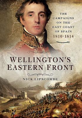 Wellington's Eastern Front: The Campaign on the East Coast of Spain 1810-1814 By Nick Lipscombe Cover Image