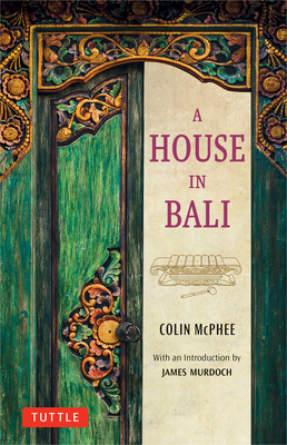A House in Bali By Colin McPhee, James Murdoch (Introduction by) Cover Image