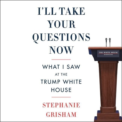 I'll Take Your Questions Now Lib/E: What I Saw at the Trump White House By Stephanie Grisham, Stephanie Grisham (Read by) Cover Image