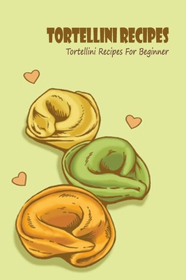 Tortellini Recipes: Tortellini Recipes For Beginner: Tortellini Cookbook Cover Image