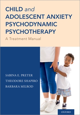 Child and Adolescent Anxiety Psychodynamic Psychotherapy: A Treatment Manual By Sabina E. Preter, Theodore Shapiro, Barbara Milrod Cover Image