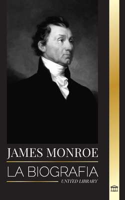 James Monroe: La biografía del último padre fundador, comprador de Luisiana y quinto presidente de Estados Unidos (Historia)