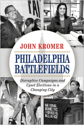 Philadelphia Battlefields: Disruptive Campaigns and Upset Elections in a Changing City